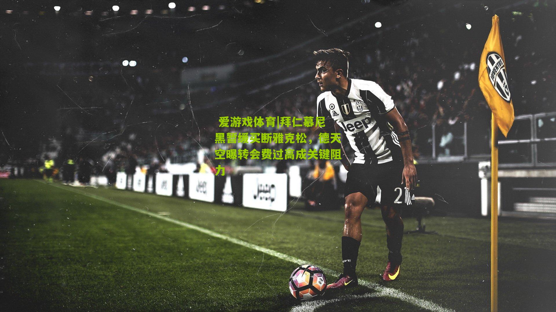 拜仁慕尼黑暂缓买断雅克松，德天空曝转会费过高成关键阻力