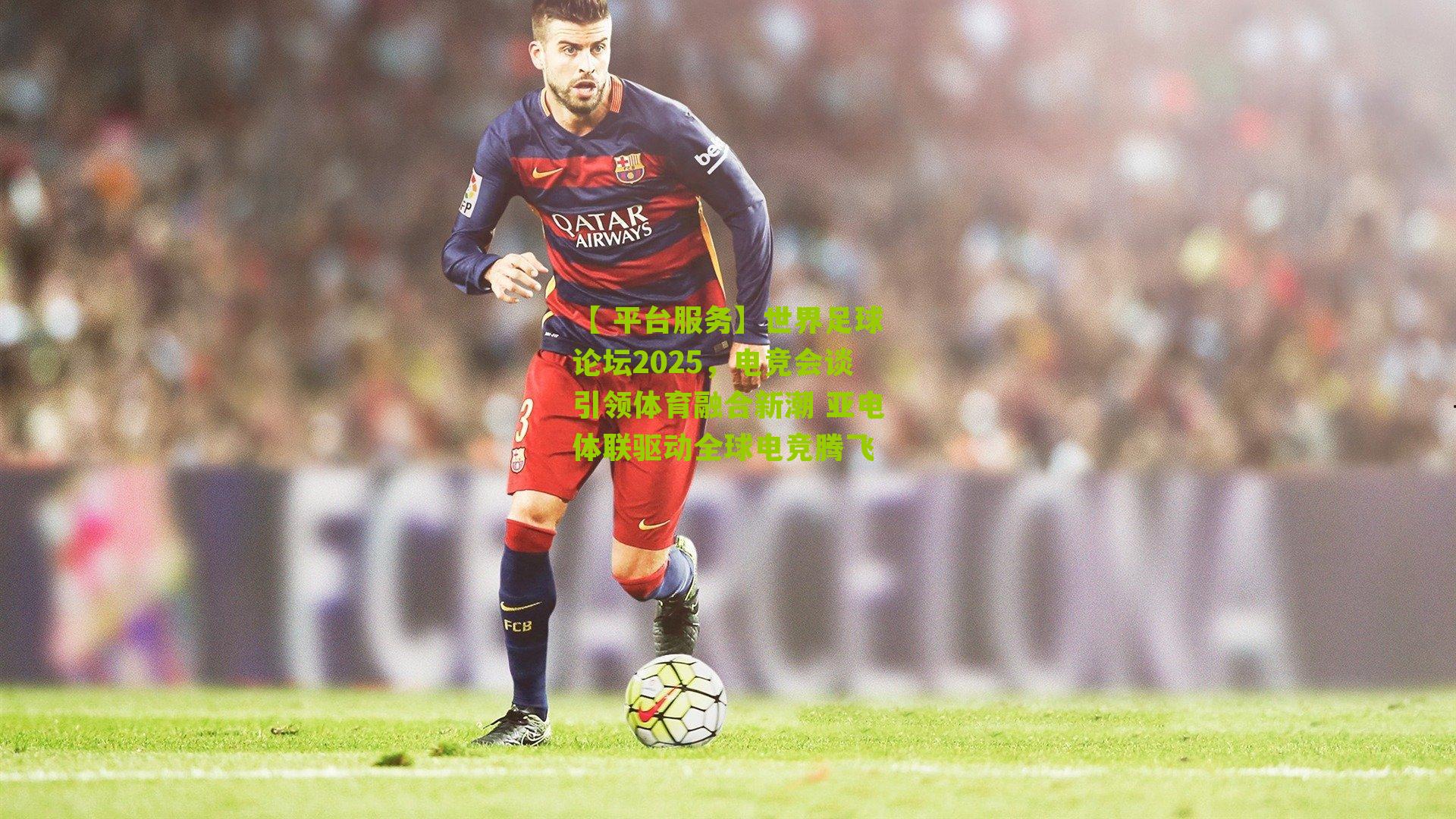 世界足球论坛2025，电竞会谈引领体育融合新潮 亚电体联驱动全球电竞腾飞