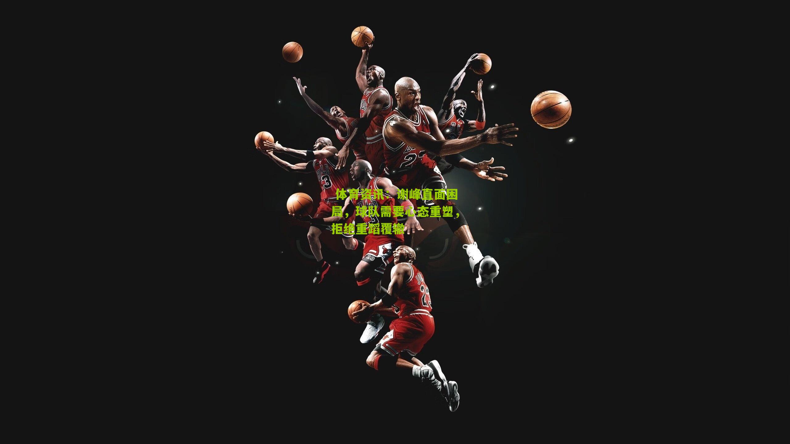 谢峰直面困局，球队需要心态重塑，拒绝重蹈覆辙