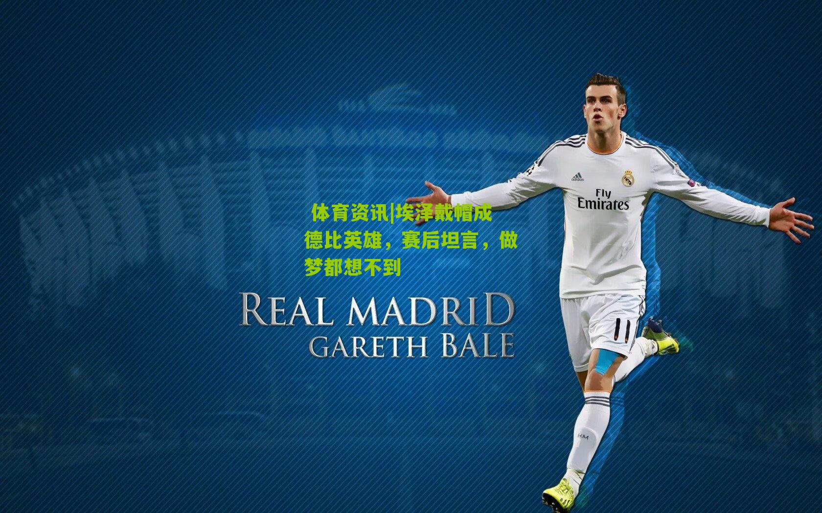 埃泽戴帽成德比英雄,赛后坦言,做梦都想不到