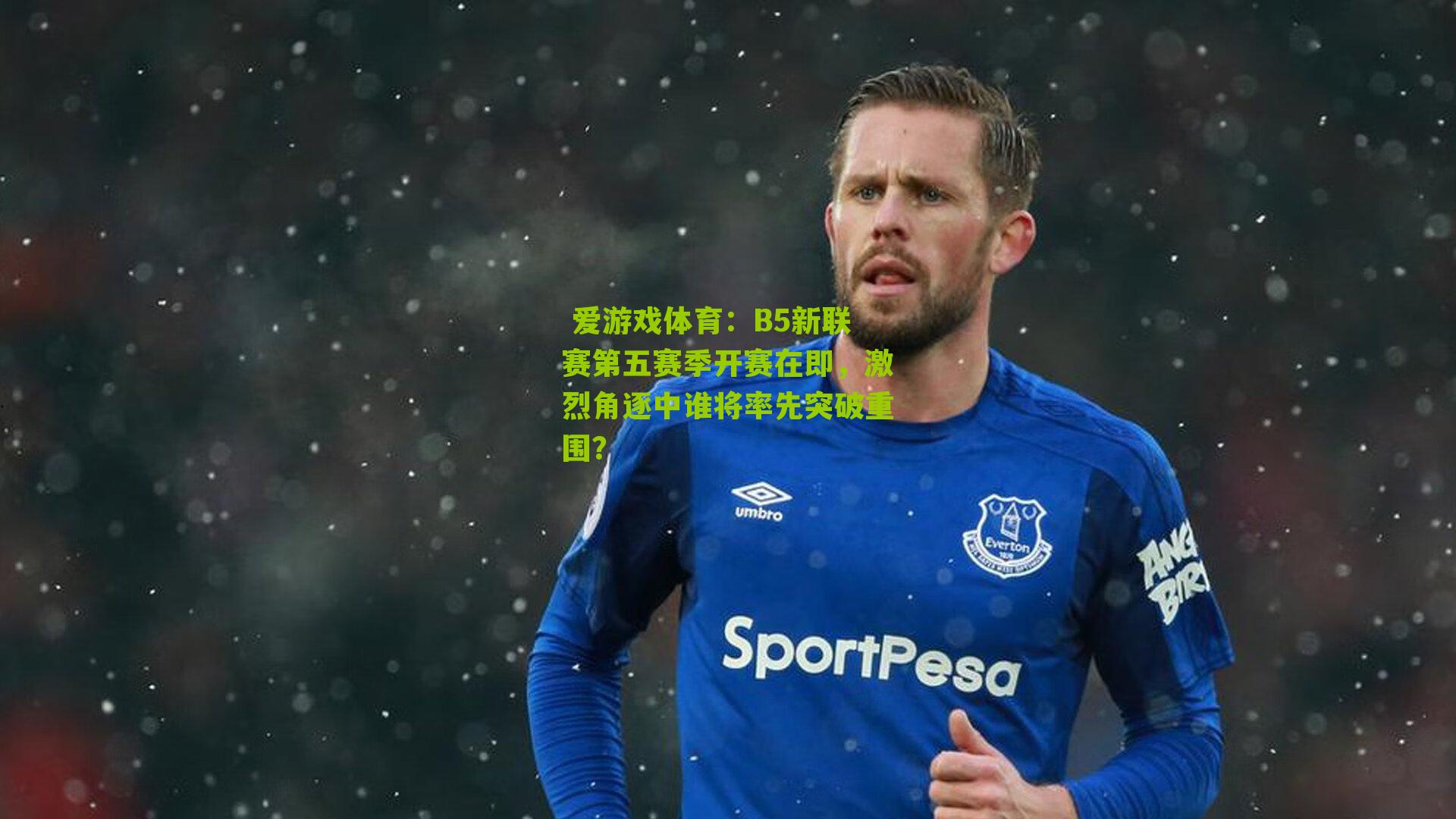 B5新联赛第五赛季开赛在即,激烈角逐中谁将率先突破重围?